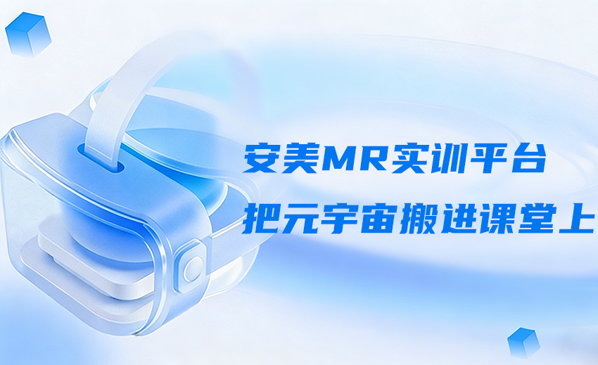 安美MR实训平台，把元宇宙搬进课堂上